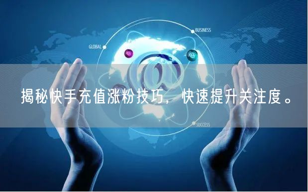 揭秘快手充值涨粉技巧，快速提升关注度。