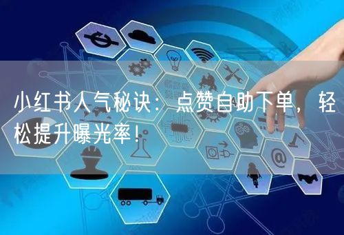 小红书人气秘诀：点赞自助下单，轻松提升曝光率！