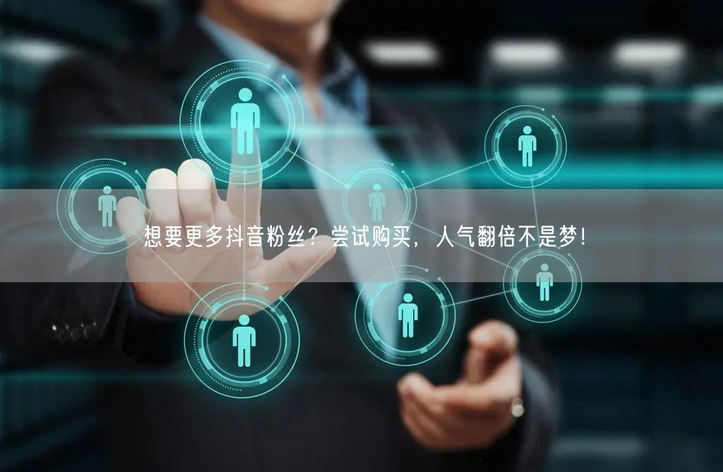 想要更多抖音粉丝？尝试购买，人气翻倍不是梦！