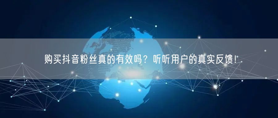 购买抖音粉丝真的有效吗？听听用户的真实反馈！