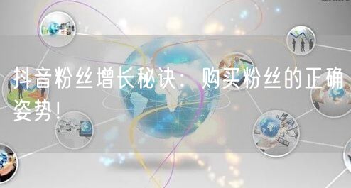 抖音粉丝增长秘诀：购买粉丝的正确姿势！