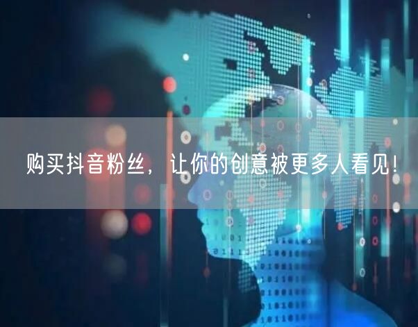 购买抖音粉丝，让你的创意被更多人看见！