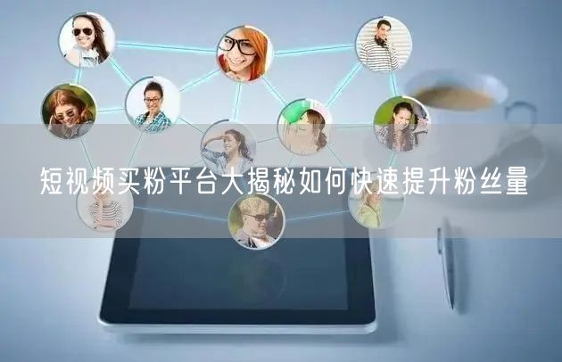 短视频买粉平台大揭秘如何快速提升粉丝量
