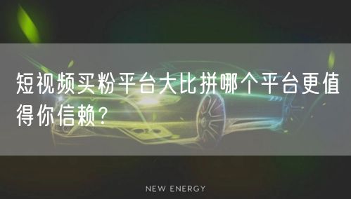 短视频买粉平台大比拼哪个平台更值得你信赖？