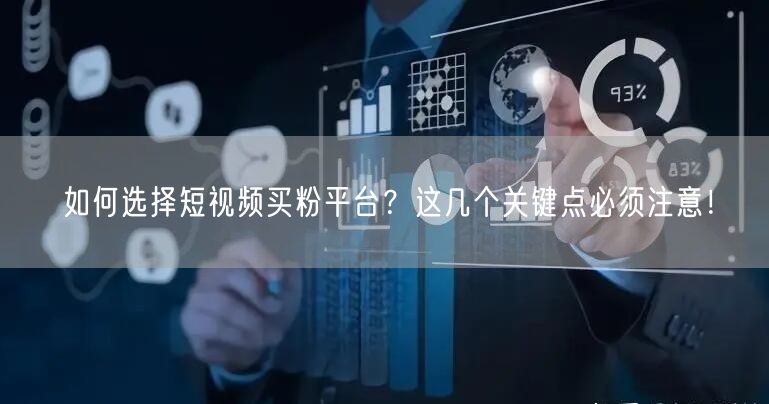 如何选择短视频买粉平台？这几个关键点必须注意！