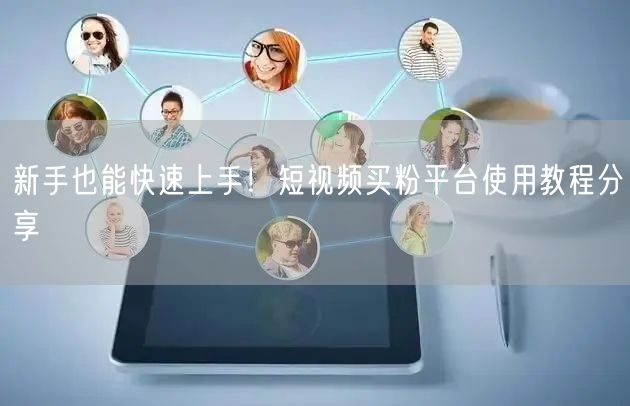 新手也能快速上手！短视频买粉平台使用教程分享