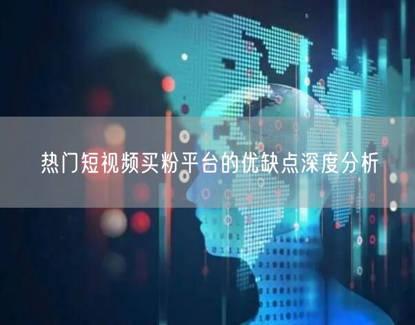 热门短视频买粉平台的优缺点深度分析