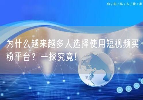 为什么越来越多人选择使用短视频买粉平台？一探究竟！