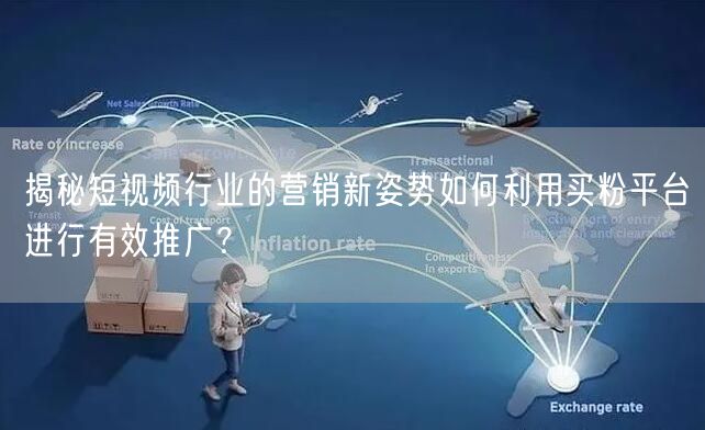 揭秘短视频行业的营销新姿势如何利用买粉平台进行有效推广？