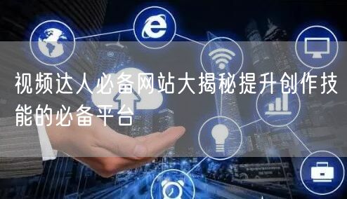 视频达人必备网站大揭秘提升创作技能的必备平台