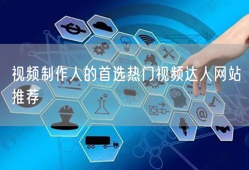 视频制作人的首选热门视频达人网站推荐