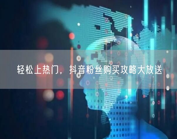 轻松上热门，抖音粉丝购买攻略大放送