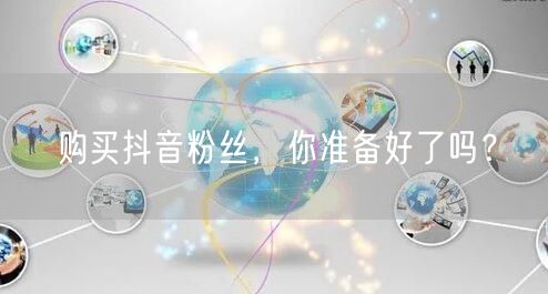 购买抖音粉丝，你准备好了吗？