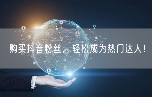 购买抖音粉丝，轻松成为热门达人！