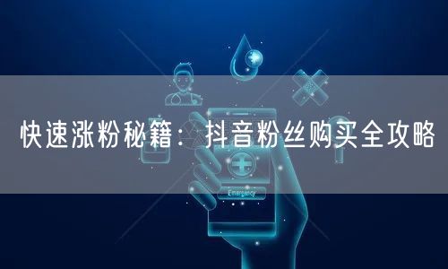 快速涨粉秘籍：抖音粉丝购买全攻略