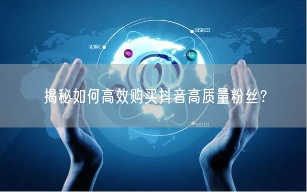 揭秘如何高效购买抖音高质量粉丝？