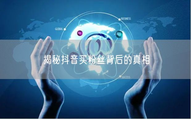 揭秘抖音买粉丝背后的真相