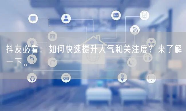 抖友必看：如何快速提升人气和关注度？来了解一下。