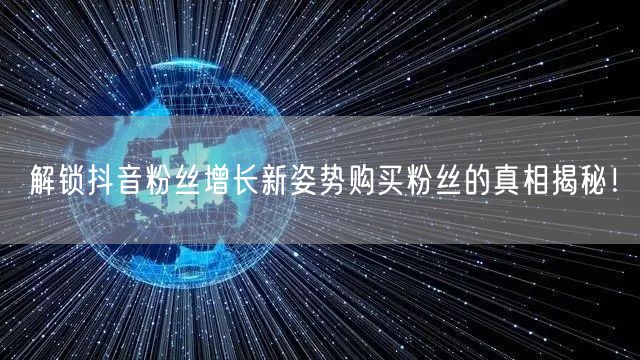 解锁抖音粉丝增长新姿势购买粉丝的真相揭秘！