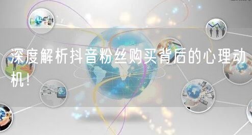 深度解析抖音粉丝购买背后的心理动机！