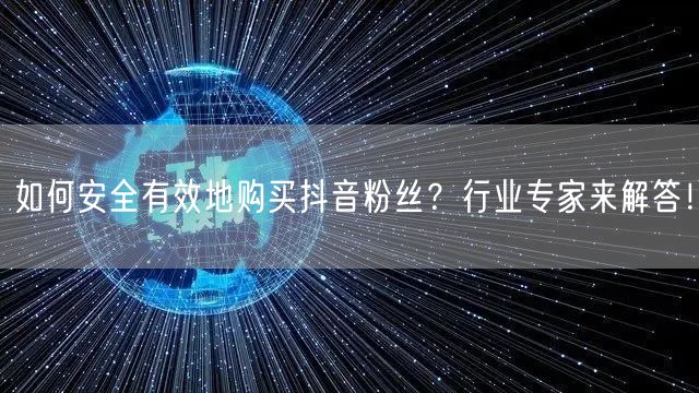 如何安全有效地购买抖音粉丝？行业专家来解答！