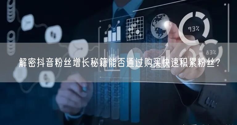 解密抖音粉丝增长秘籍能否通过购买快速积累粉丝？