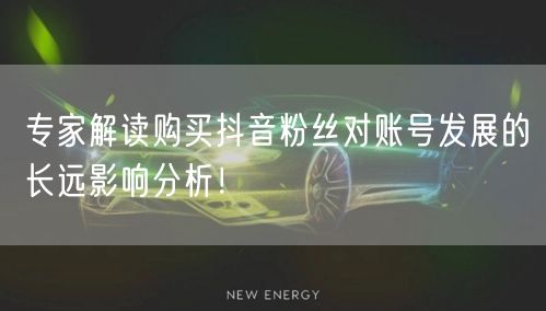 专家解读购买抖音粉丝对账号发展的长远影响分析！