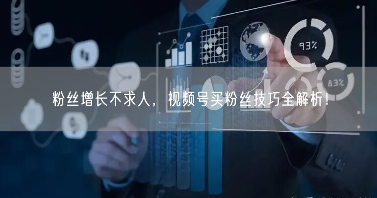 粉丝增长不求人，视频号买粉丝技巧全解析！