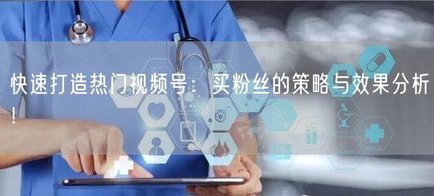 快速打造热门视频号：买粉丝的策略与效果分析！