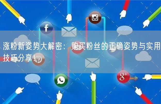 涨粉新姿势大解密：购买粉丝的正确姿势与实用技巧分享！