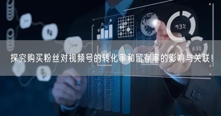 探究购买粉丝对视频号的转化率和留存率的影响与关联！