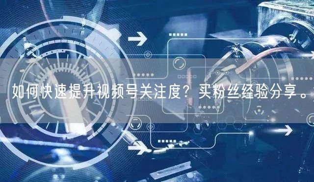 如何快速提升视频号关注度？买粉丝经验分享。