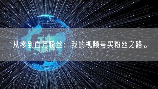 从零到百万粉丝：我的视频号买粉丝之路。