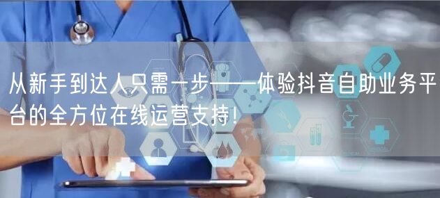 从新手到达人只需一步——体验抖音自助业务平台的全方位在线运营支持！