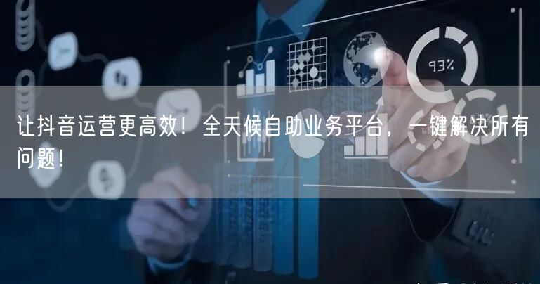 让抖音运营更高效！全天候自助业务平台，一键解决所有问题！