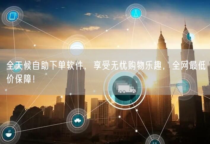 全天候自助下单软件，享受无忧购物乐趣，全网最低价保障！