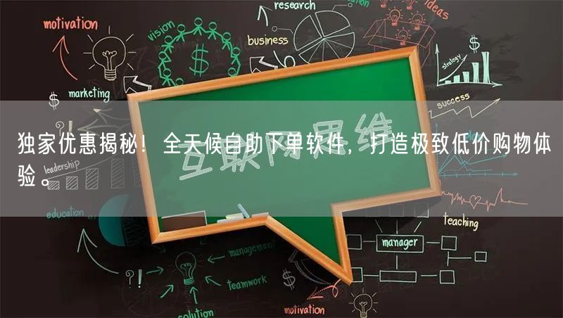 独家优惠揭秘！全天候自助下单软件，打造极致低价购物体验。
