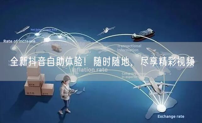 全新抖音自助体验！随时随地，尽享精彩视频