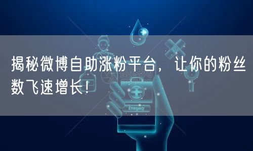 揭秘微博自助涨粉平台，让你的粉丝数飞速增长！