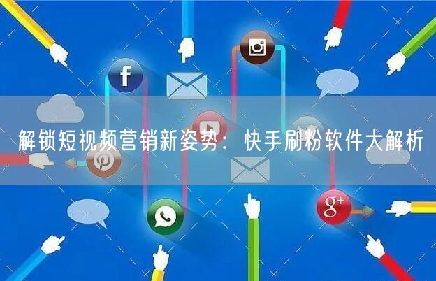 解锁短视频营销新姿势：快手刷粉软件大解析