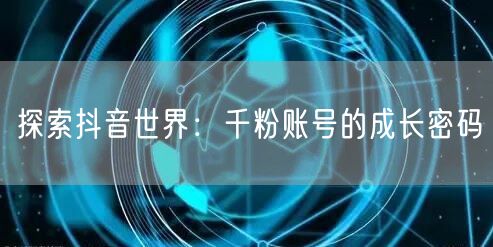 探索抖音世界：千粉账号的成长密码