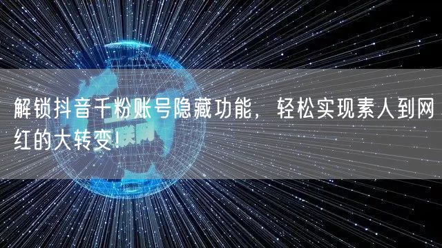 解锁抖音千粉账号隐藏功能，轻松实现素人到网红的大转变！