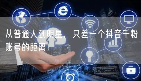 从普通人到明星，只差一个抖音千粉账号的距离！