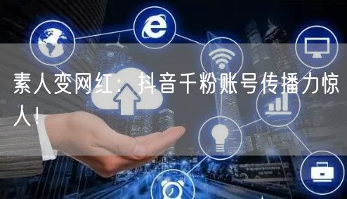 素人变网红：抖音千粉账号传播力惊人！