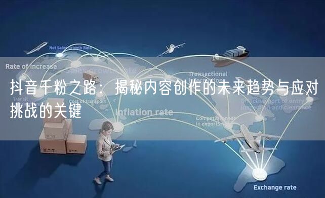 抖音千粉之路：揭秘内容创作的未来趋势与应对挑战的关键