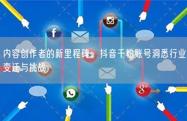 内容创作者的新里程碑：抖音千粉账号洞悉行业变迁与挑战
