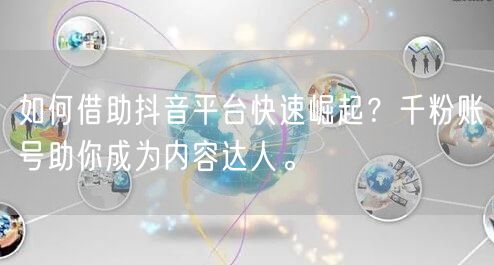 如何借助抖音平台快速崛起？千粉账号助你成为内容达人。
