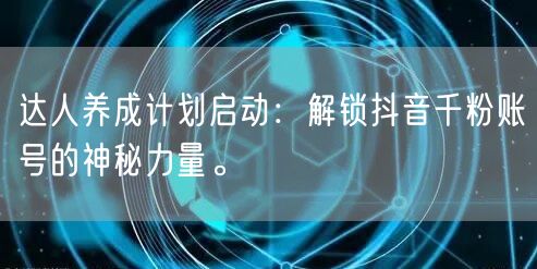 达人养成计划启动：解锁抖音千粉账号的神秘力量。