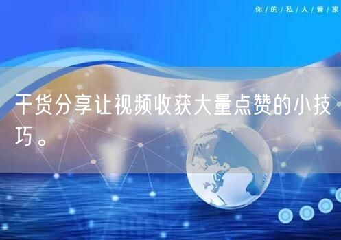 干货分享让视频收获大量点赞的小技巧。