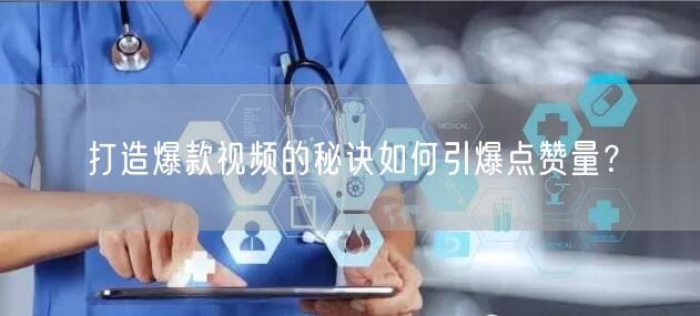 打造爆款视频的秘诀如何引爆点赞量？